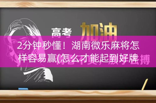 2分钟秒懂！湖南微乐麻将怎样容易赢(怎么才能起到好牌)