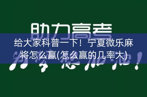 给大家科普一下！宁夏微乐麻将怎么赢(怎么赢的几率大)