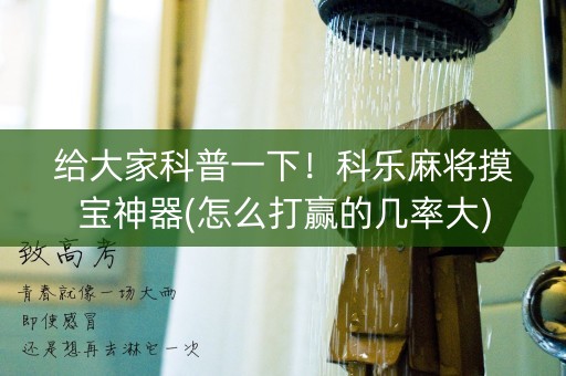 给大家科普一下！科乐麻将摸宝神器(怎么打赢的几率大)