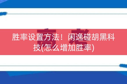 胜率设置方法！闲逸碰胡黑科技(怎么增加胜率)