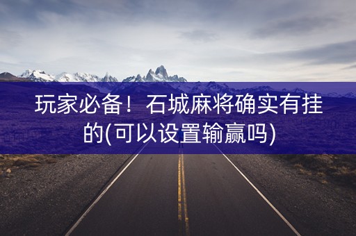 玩家必备！石城麻将确实有挂的(可以设置输赢吗)