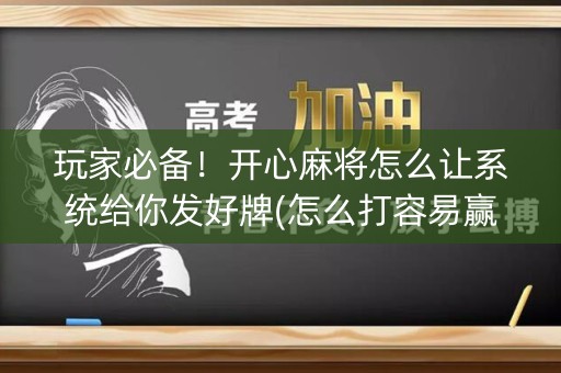 玩家必备！开心麻将怎么让系统给你发好牌(怎么打容易赢)