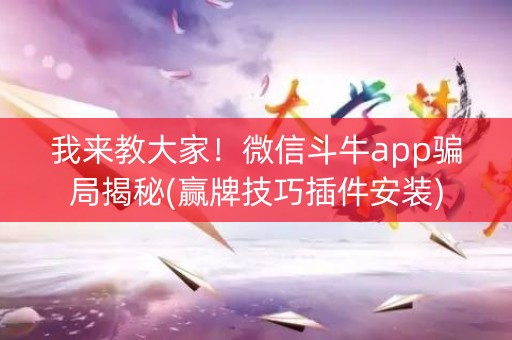 我来教大家！微信斗牛app骗局揭秘(赢牌技巧插件安装)
