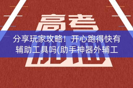 分享玩家攻略！开心跑得快有辅助工具吗(助手神器外辅工具)