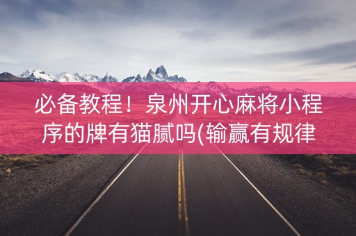 必备教程！泉州开心麻将小程序的牌有猫腻吗(输赢有规律)