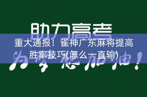 重大通报！雀神广东麻将提高胜率技巧(怎么一直输)