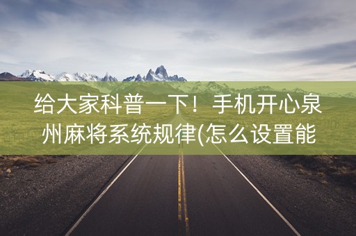 给大家科普一下！手机开心泉州麻将系统规律(怎么设置能有好牌)