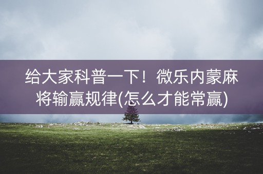 给大家科普一下！微乐内蒙麻将输赢规律(怎么才能常赢)