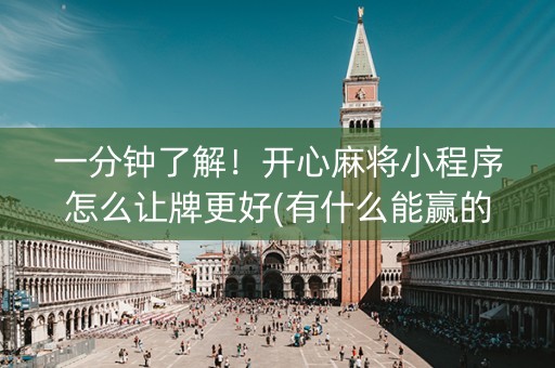 一分钟了解！开心麻将小程序怎么让牌更好(有什么能赢的方法)