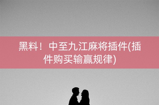 黑料！中至九江麻将插件(插件购买输赢规律)