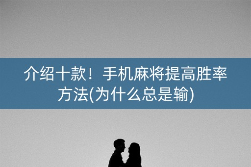 介绍十款！手机麻将提高胜率方法(为什么总是输)