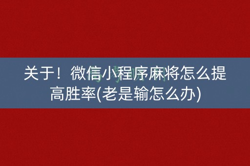关于！微信小程序麻将怎么提高胜率(老是输怎么办)