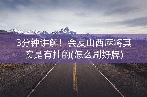 3分钟讲解！会友山西麻将其实是有挂的(怎么刷好牌)