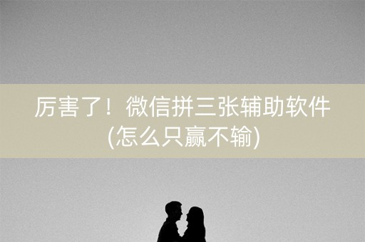 厉害了！微信拼三张辅助软件(怎么只赢不输)