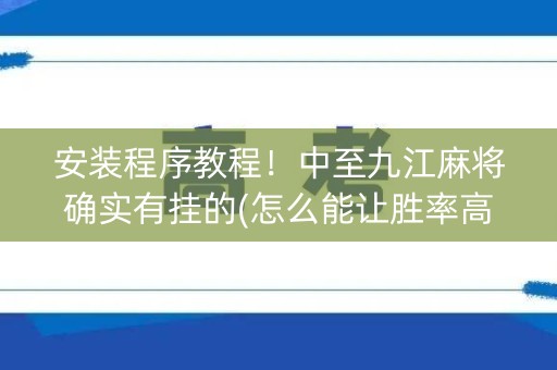 安装程序教程！中至九江麻将确实有挂的(怎么能让胜率高)