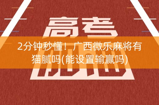 2分钟秒懂！广西微乐麻将有猫腻吗(能设置输赢吗)