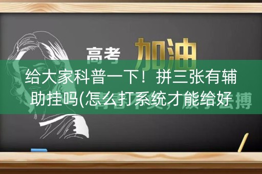 给大家科普一下！拼三张有辅助挂吗(怎么打系统才能给好牌)