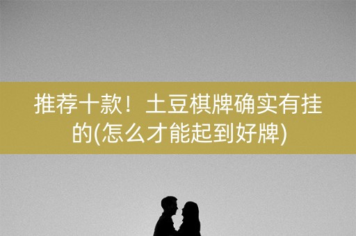 推荐十款！土豆棋牌确实有挂的(怎么才能起到好牌)