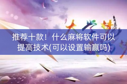 推荐十款！什么麻将软件可以提高技术(可以设置输赢吗)