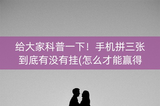 给大家科普一下！手机拼三张到底有没有挂(怎么才能赢得多)