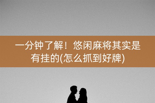 一分钟了解！悠闲麻将其实是有挂的(怎么抓到好牌)