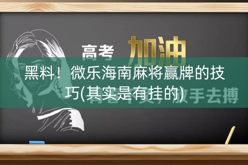 黑料！微乐海南麻将赢牌的技巧(其实是有挂的)