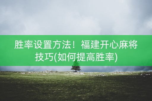 胜率设置方法！福建开心麻将技巧(如何提高胜率)