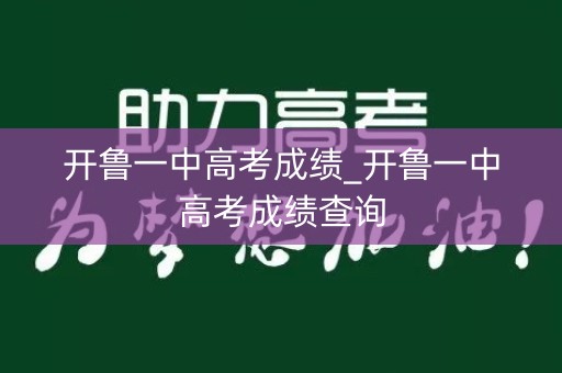 开鲁一中高考成绩_开鲁一中高考成绩查询