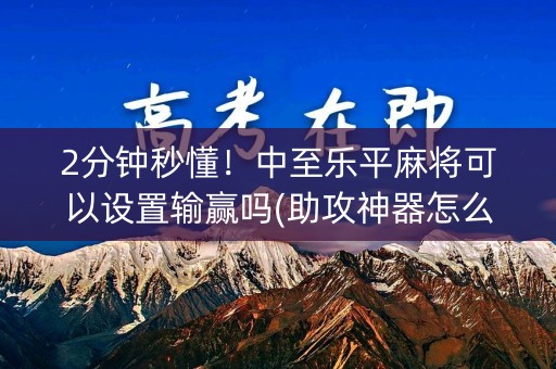 2分钟秒懂！中至乐平麻将可以设置输赢吗(助攻神器怎么才会赢)