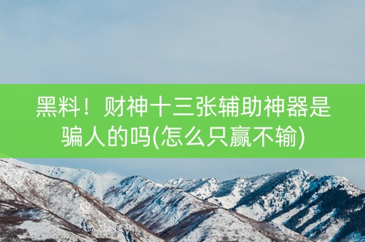 黑料！财神十三张辅助神器是骗人的吗(怎么只赢不输)
