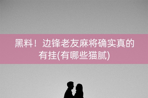 黑料！边锋老友麻将确实真的有挂(有哪些猫腻)