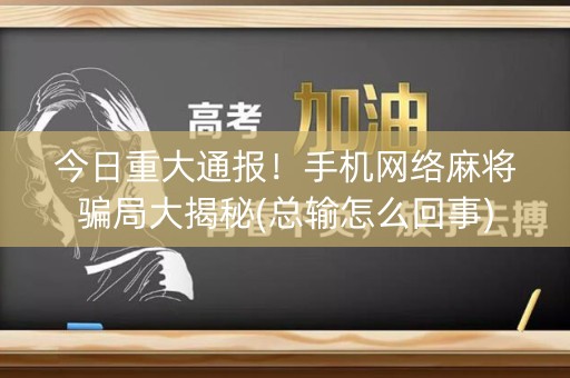 今日重大通报！手机网络麻将骗局大揭秘(总输怎么回事)