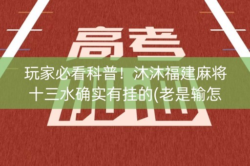 玩家必看科普！沐沐福建麻将十三水确实有挂的(老是输怎么办)