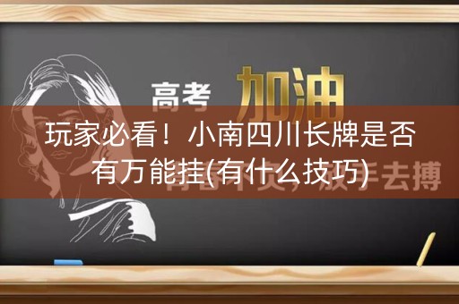 玩家必看！小南四川长牌是否有万能挂(有什么技巧)
