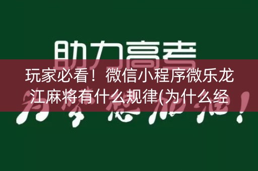 玩家必看！微信小程序微乐龙江麻将有什么规律(为什么经常输)