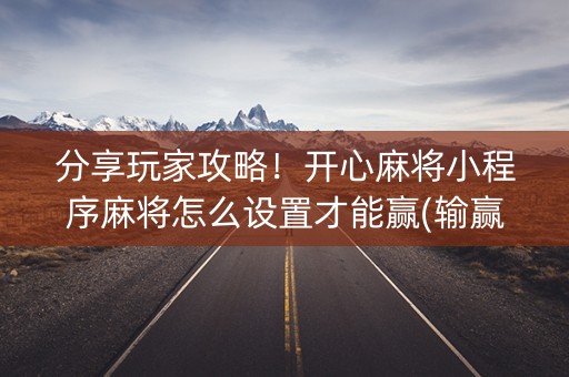 分享玩家攻略！开心麻将小程序麻将怎么设置才能赢(输赢有规律)