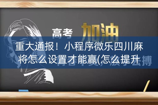 重大通报！小程序微乐四川麻将怎么设置才能赢(怎么提升胜率)
