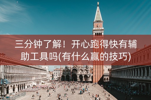 三分钟了解！开心跑得快有辅助工具吗(有什么赢的技巧)