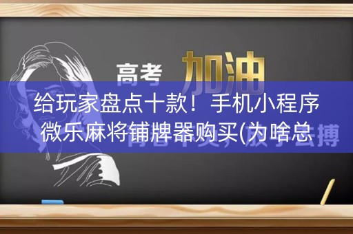 给玩家盘点十款！手机小程序微乐麻将铺牌器购买(为啥总是输)