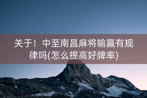关于！中至南昌麻将输赢有规律吗(怎么提高好牌率)