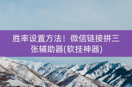 胜率设置方法！微信链接拼三张辅助器(软挂神器)