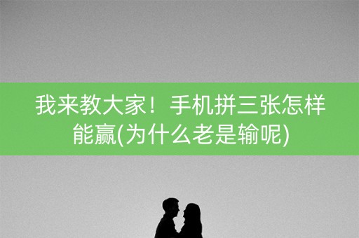 我来教大家！手机拼三张怎样能赢(为什么老是输呢)