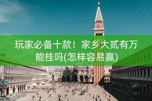 玩家必备十款！家乡大贰有万能挂吗(怎样容易赢)