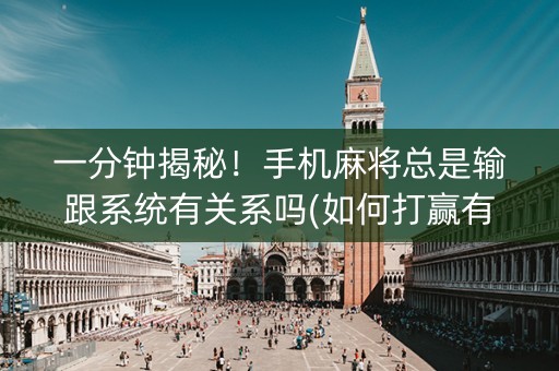 一分钟揭秘！手机麻将总是输跟系统有关系吗(如何打赢有插件吗)