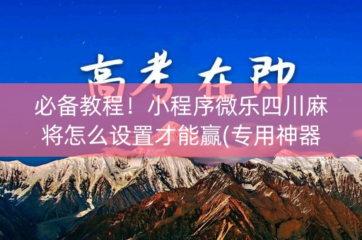 必备教程！小程序微乐四川麻将怎么设置才能赢(专用神器胡牌技巧)