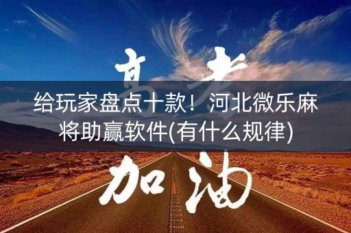 给玩家盘点十款！河北微乐麻将助赢软件(有什么规律)