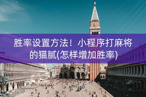 胜率设置方法！小程序打麻将的猫腻(怎样增加胜率)