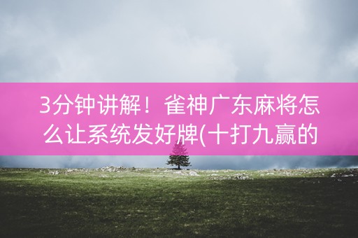 3分钟讲解！雀神广东麻将怎么让系统发好牌(十打九赢的打法)
