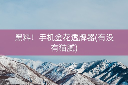 黑料！手机金花透牌器(有没有猫腻)
