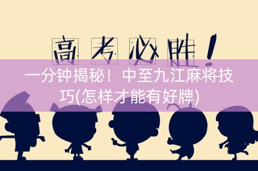 一分钟揭秘！中至九江麻将技巧(怎样才能有好牌)